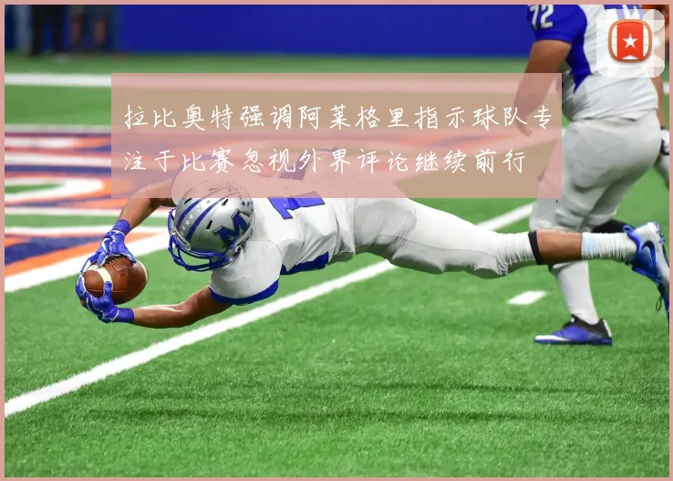 拉比奥特强调阿莱格里指示球队专注于比赛忽视外界评论继续前行