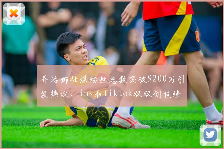 乔治娜社媒粉丝总数突破9200万引发热议，ins和tiktok双双创佳绩