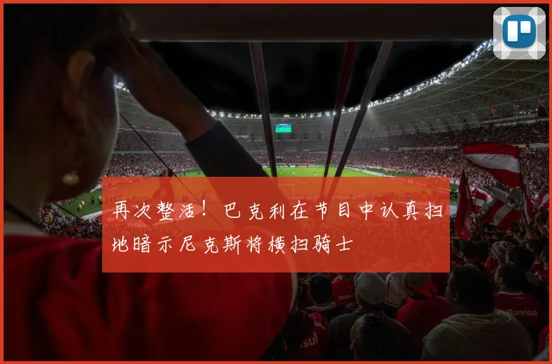 再次整活！巴克利在节目中认真扫地暗示尼克斯将横扫骑士